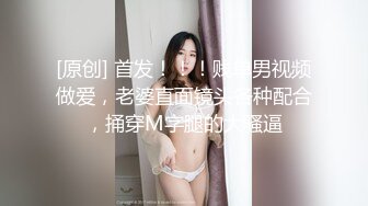 [原创] 首发！！！贱单男视频做爱，老婆直面镜头各种配合，捅穿M字腿的大骚逼