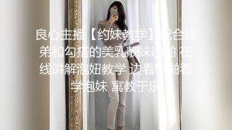 良心主播【约妹教学】配合徒弟和勾搭的美乳靓妹啪啪 在线讲解泡妞教学 边看啪啪看学泡妹 寓教于乐