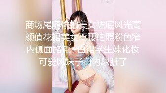 商场尾随偷拍美女裙底风光高颜值花裙美女弯腰拍照粉色窄内侧面路毛+白裙学生妹化妆可爱风妹子白内尿脏了