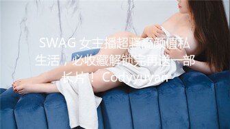 SWAG 女主播超骚高颜值私生活，必收藏解锁完再送一部长片！ Codyyuyan