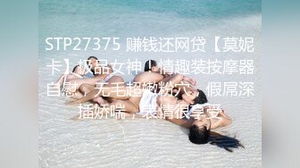 STP27375 赚钱还网贷【莫妮卡】极品女神！情趣装按摩器自慰，无毛超嫩粉穴，假屌深插娇喘，表情很享受