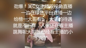 劲爆！某C女主播双视角直播❤️一边在绿色平台直播一边给榜一大哥看b，大哥的待遇就是不一样，人家还在看主播跳舞呢大哥就已经看主播的小穴了