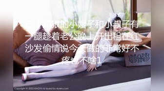 三十如狼的小嫂子和小叔子有一腿趁着老公晚上开出租在红沙发偷情说今天做的非常好不疼也不啥1