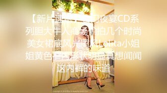 【新片速遞】名门夜宴CD系列胆大牛人商场偷拍几个时尚美女裙底风光国风Lolita小姐姐黄色窄内形状明显真想闻闻这内裤的味道