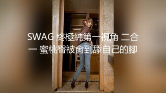 SWAG 終極純第一視角 二合一 蜜桃臀被肏到舔自己的腳