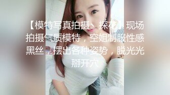 【模特写真拍摄丶探花】现场拍摄气质模特，空姐制服性感黑丝，摆出各种姿势，脱光光掰开穴