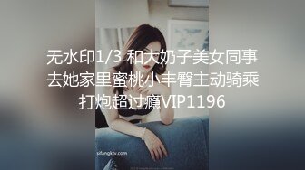 无水印1/3 和大奶子美女同事去她家里蜜桃小丰臀主动骑乘打炮超过瘾VIP1196