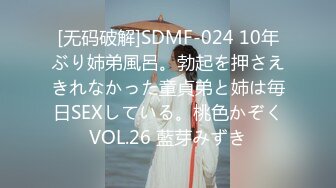 [无码破解]SDMF-024 10年ぶり姉弟風呂。勃起を押さえきれなかった童貞弟と姉は毎日SEXしている。桃色かぞくVOL.26 藍芽みずき