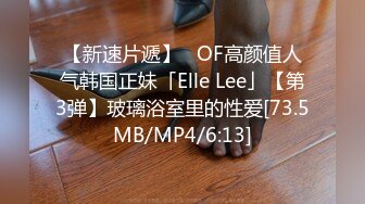 【新速片遞】   OF高颜值人气韩国正妹「Elle Lee」【第3弹】玻璃浴室里的性爱[73.5MB/MP4/6:13]