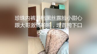 珍珠内裤开档黑丝露脸小甜心跟大哥激情啪啪，埋首胯下口交大鸡巴