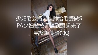 少妇老公请男技师给老婆做SPA少妇被技师搞到飘起来了、完整版简阶加Q