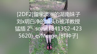 [2DF2]留学澳洲的湖南妹子刘x玥白净的馒头b被洋教授猛插 2 - soav(1341352-4235620)_evMerge [BT种子]