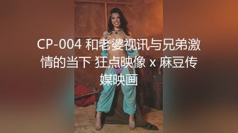 CP-004 和老婆视讯与兄弟激情的当下 狂点映像 x 麻豆传媒映画