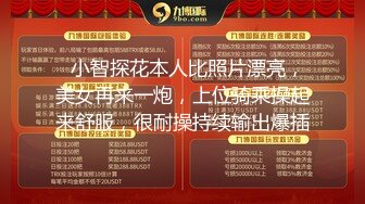   小智探花本人比照片漂亮，美女再来一炮，上位骑乘操起来舒服，很耐操持续输出爆插