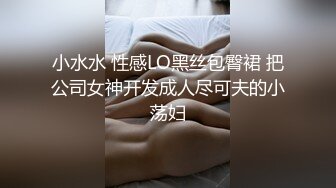 小水水 性感LO黑丝包臀裙 把公司女神开发成人尽可夫的小荡妇