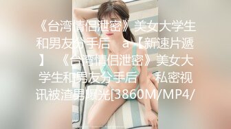 《台湾情侣泄密》美女大学生和男友分手后❤ａ【新速片遞】  《台湾情侣泄密》美女大学生和男友分手后❤️私密视讯被渣男曝光[3860M/MP4/