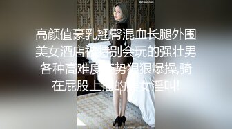 高颜值豪乳翘臀混血长腿外围美女酒店被特别会玩的强壮男各种高难度姿势狠狠爆操,骑在屁股上插的美女淫叫!