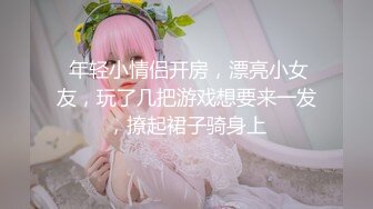  年轻小情侣开房，漂亮小女友，玩了几把游戏想要来一发，撩起裙子骑身上