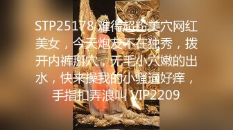 STP25178 难得超粉美穴网红美女，今天炮友不在独秀，拨开内裤掰穴，无毛小穴嫩的出水，快来操我的小骚逼好痒，手指扣弄浪叫 VIP2209