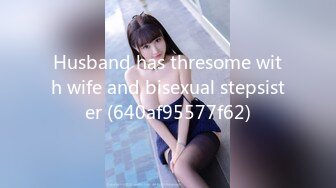 Husband has thresome with wife and bisexual stepsister (640af95577f62)