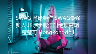 SWAG 圣诞钜作 SWAG最强新人 JK水手服淫叫绝顶高潮 楚楚可 Hongkongdoll