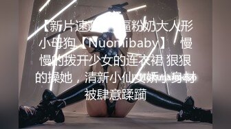 【新片速遞】  逼粉奶大人形小母狗【Nuomibaby】✅慢慢的拨开少女的连衣裙 狠狠的操她，清新小仙女娇小身材被肆意蹂躏