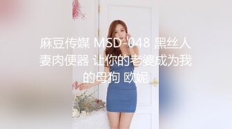 麻豆传媒 MSD-048 黑丝人妻肉便器 让你的老婆成为我的母狗 欧妮