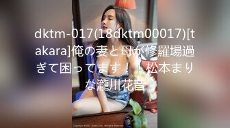 dktm-017(18dktm00017)[takara]俺の妻と母が修羅場過ぎて困ってます！！松本まりな瀧川花音