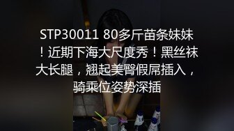 STP30011 80多斤苗条妹妹！近期下海大尺度秀！黑丝袜大长腿，翘起美臀假屌插入，骑乘位姿势深插