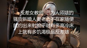 ❤️反差女教师❤️为人师婊的骚货新婚人妻老公不在家随便就约出来射脸平时有多高冷床上就有多饥渴极品反差婊