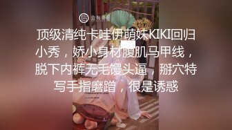 顶级清纯卡哇伊萌妹KIKI回归小秀，娇小身材腹肌马甲线，脱下内裤无毛馒头逼，掰穴特写手指磨蹭，很是诱惑