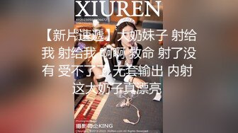 【新片速遞】大奶妹子 射给我 射给我 啊啊 救命 射了没有 受不了了 无套输出 内射 这大奶子真漂亮 