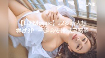 【ED Mosaic】22岁新人想尝试3P❤一定会安排满足愿望