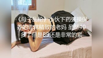 《母子乱伦》小伙下药强操保养的非常精致的老妈 虽然40多了但是BB还是非常的紧