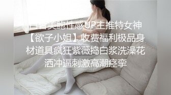 白皙美鲍性感UP主推特女神【欲子小姐】收费福利极品身材道具疯狂紫薇捣白浆洗澡花洒冲逼刺激高潮痉挛