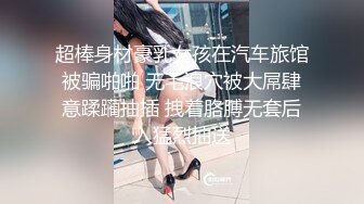 超棒身材豪乳女孩在汽车旅馆被骗啪啪 无毛浪穴被大屌肆意蹂躏抽插 拽着胳膊无套后入猛烈抽送