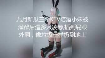 九月新瓜三个KTV陪酒小妹被灌醉后遭多人凌辱,插到屁眼外翻，像垃圾一样扔到地上