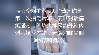 ★☆全网推荐☆★“请问你是第一次拍毛片嘛”清晰对话搞笑淫荡，PUA大神网约外纯内烈眼镜反差妹，无套啪啪尖叫喊好爽啊颜射