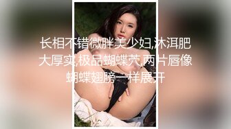 长相不错微胖美少妇,沐洱肥大厚实,极品蝴蝶茓,两片唇像蝴蝶翅膀一样展开