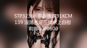 STP32366 果冻传媒91KCM139 淫荡名媛在我床上自慰 莉娜 VIP0600