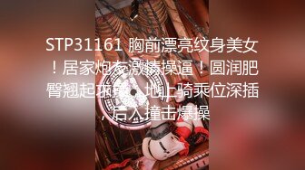 STP31161 胸前漂亮纹身美女！居家炮友激情操逼！圆润肥臀翘起求操，地上骑乘位深插，后入撞击爆操