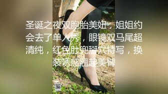 圣诞之夜双胞胎美妞，姐姐约会去了单人秀，眼镜双马尾超清纯，红色肚兜掰穴特写，换装诱惑翘起美臀