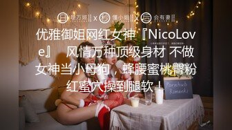 优雅御姐网红女神『NicoLove』✅风情万种顶级身材 不做女神当小母狗，蜂腰蜜桃臀粉红蜜穴操到腿软！