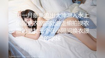 十一月最新流出大神潜入水上乐园更衣室四处游走偷拍换衣服的美女三个在小隔间换衣服的学妹