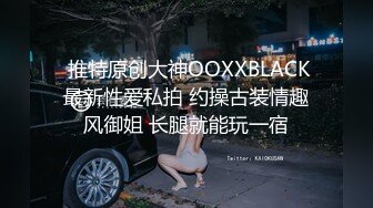  推特原创大神OOXXBLACK最新性爱私拍 约操古装情趣风御姐 长腿就能玩一宿