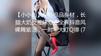 【小小白】推特极品身材，长腿大奶反差妹专业全裸抖音风裸舞紫薇，一对车大灯Q弹 (7)