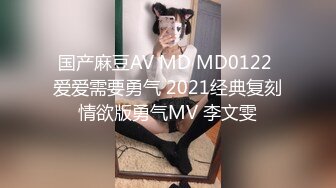 国产麻豆AV MD MD0122 爱爱需要勇气 2021经典复刻情欲版勇气MV 李文雯