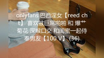 onlyfans 巴西淫女【reed cht】 喜欢被巨屌啪啪 和 爆艹菊花 深喉口交 和闺蜜一起侍奉男友【100 V】 (36)