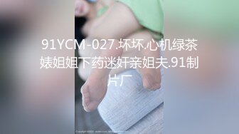 91YCM-027.坏坏.心机绿茶婊姐姐下药迷奸亲姐夫.91制片厂