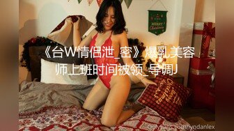 《台W情侣泄_密》爆乳美容师上班时间被领_导调J